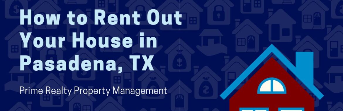 How to Rent Out Your House in Pasadena, TX